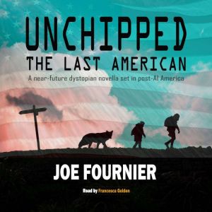Unchipped: The Last American: A near-future dystopian novella set in post-AI America, Joe Fournier