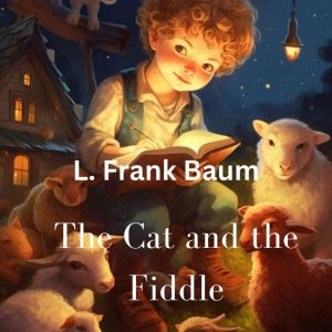 The Cat and the Fiddle: Hey, diddle, diddle, The cat and the fiddle, The cow jumped over the moon! The little dog laughed To see such sport, And the dish ran off with the spoon!, L. Frank Baum