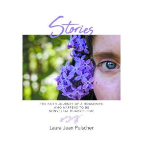 Stories: the faith journey of a housewife who happens to be nonverbal quadriplegic, Laura Jean Pulscher