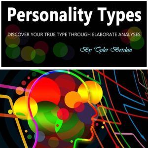 Personality Types: Discover Your True Type Through Elaborate Analyses, Tyler Bordan