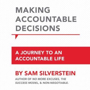 Making Accountable Decisions: A Journey to an Accountable Life: No More Excuses, Sam Silverstein