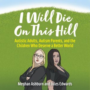 I Will Die On This Hill: Autistic Adults, Autism Parents, and the Children Who Deserve a Better World, Meghan Ashburn