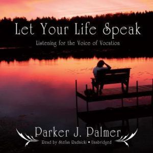Let Your Life Speak: Listening for the Voice of Vocation, Parker J. Palmer