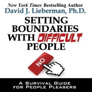 Setting Boundaries with Difficult People: A Survival Guide for People Pleasers, David J. Lieberman