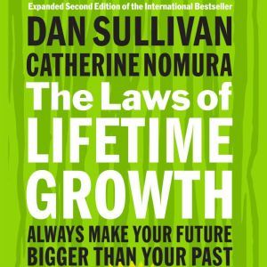 The Laws of Lifetime Growth: Always Make Your Future Bigger Than Your Past, Dan Sullivan