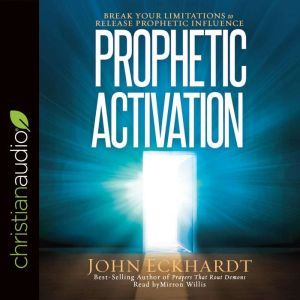 Prophetic Activation: Break Your Limitation to Release Prophetic Influence, John Eckhardt