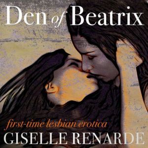 Den of Beatrix: First Time Lesbian Erotica, Giselle Renarde