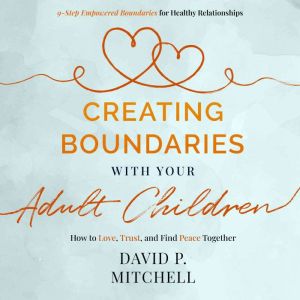 Creating Boundaries with your Adult Children: How to Love, Trust, and Find Peace Together, David P. Mitchell