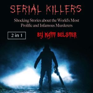 Serial Killers: Shocking Stories about the Worlds Most Prolific and Infamous Murderers, Matt Belster