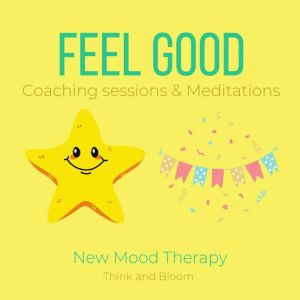 Feel Good Coaching sessions & Meditations - New Mood Therapy: happy joy abundance laughters, live in the moment, lasting change, small action big shift, honor your emotional system, Simple self-help, Think and Bloom