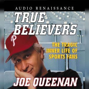 True Believers: The Tragic Inner Life of Sports Fans, Joe Queenan