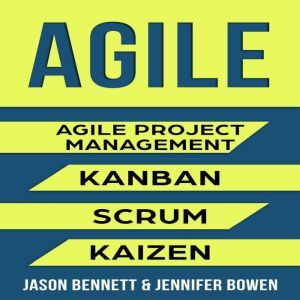 AGILE: Agile Project Management, Kanban, Scrum, Kaizen, Jason Bennett, Jennifer Bowen