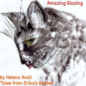 Tales from Erika's Garden - Amazing Glazing: Follow the lives of the different talking animals that come into Erikas English garden, in Gunnislake, Cornwall., Helena Ancil