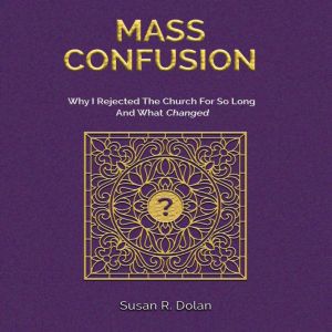 Mass Confusion: Why I Rejected The Church For So Long And What Changed, Susan R. Dolan