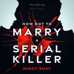 How Not To Marry A Serial Killer: The Dating Red Flags, Mindy Shay