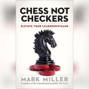Chess Not Checkers: Elevate Your Leadership Game, Mark Miller