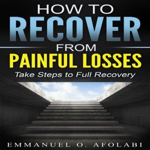How to Recover From Painful Losses: Take Steps to Full Recovery, Emmanuel O. Afolabi