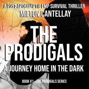 The Prodigals - A Journey Home in the Dark: A Post Apocalyptic EMP Survival Thriller, Milton C. Cantellay Jr.