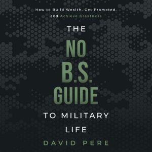 The No B.S. Guide to Military Life: How to build wealth, get promoted, and achieve greatness, David J Pere