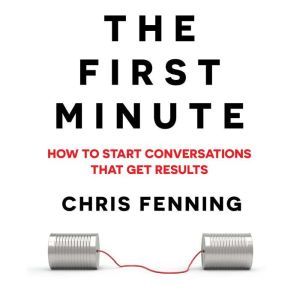 The First Minute: How to start conversations that get results, Chris Fenning