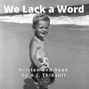We Lack A Word: A Collection Of Rhythmic Prose And Poetry, A.J. Thibault