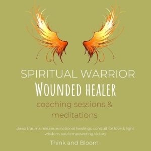 Spiritual Warrior - Wounded healer coaching sessions & meditations: extraordinary path growth, deep trauma release, emotional healings, conduit for love & light wisdom, soul empowering victory, Think and Bloom