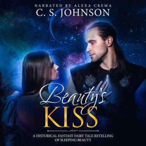 Beauty's Kiss: A Historical Fantasy Fairy Tale Retelling of Sleeping Beauty, C. S. Johnson