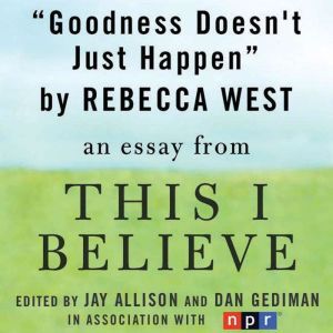 Goodness Doesn't Just Happen: A This I Believe Essay, Rebecca West