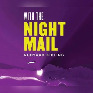 With the Night Mail: A Story of 2000 A.D.: A Yarn About the Aerial Board of Control, Rudyard Kipling