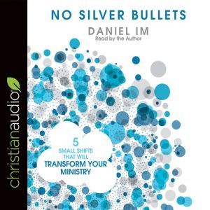 No Silver Bullets: Five Small Shifts that will Transform Your Ministry, Daniel Im