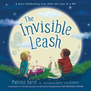 The Invisible Leash: A Story Celebrating Love After the Loss of a Pet, Patrice Karst