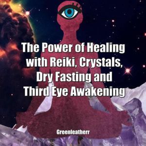 The Power of Healing with Reiki, Crystals, Dry Fasting and Third Eye Awakening, Greenleatherr