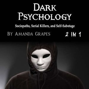 Dark Psychology: Sociopaths, Serial Killers, and Self-Sabotage, Amanda Grapes
