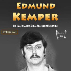 Edmund Kemper: The Tall, Infamous Serial Killer and Necrophile, Kelly Mass
