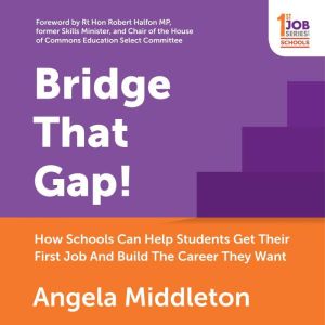 Bridge That Gap!: How Schools Can Help Students Get Their First Job And Build The Career They Want, Angela Middleton