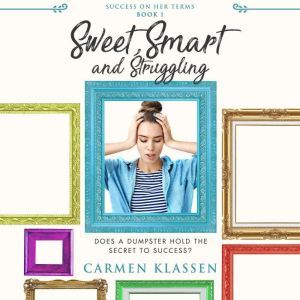 Sweet, Smart, and Struggling: Does A Dumpster Hold The Secret To Success, Carmen Klassen