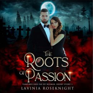 The Roots of Passion: Vampire/Fae Paranormal Romance Short Story, Lavinia Roseknight