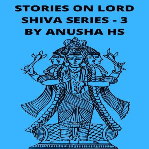 Stories on lord Shiva series -3: From various sources of Shiva Purana, Anusha HS