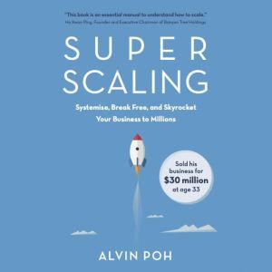 Super Scaling: Systemise, Break Free, and Skyrocket Your Business to Millions, Alvin Poh