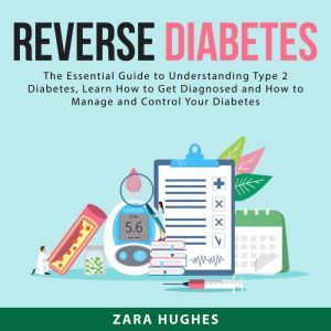Reverse Diabetes: The Essential Guide to Understanding Type 2 Diabetes, Learn How to Get Diagnosed and How to Manage and Control Your Diabetes, Zara Hughes