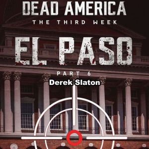 Dead America: El Paso Pt. 6: The Third Week - Book 3, Derek Slaton