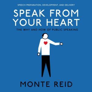 Speak From Your Heart: The Why and How of public speaking, Monte Reid