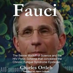 Fauci: The Bernie Madoff of Science and the HIV Ponzi Scheme that Concealed the Chronic Fatigue Syndrome Epidemic, Charles Ortleb