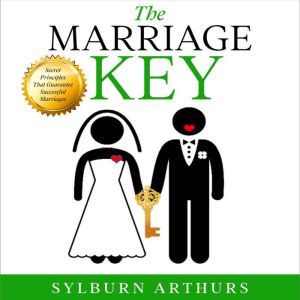 The Marriage Key: Secret Principles That Guarantee Successful Marriages, Sylburn Arthurs