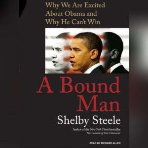 A Bound Man: Why We Are Excited About Obama and Why He Can't Win, Shelby Steele