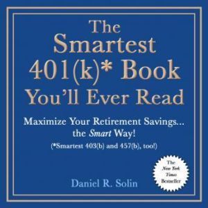 The Smartest 401(k)* Book You'll Ever Read: Maximize Your Retirement Savingsthe Smart Way! (*Smartest 403(b) and 457(b), too!), Daniel R. Solin