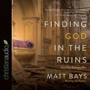 Finding God in the Ruins: How God Redeems Pain, Matt Bays