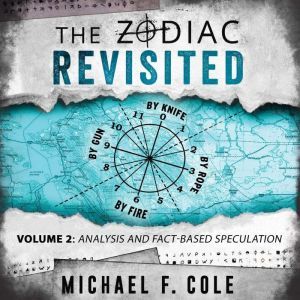 The Zodiac Revisited, Volume 2: Analysis and Fact-Based Speculation, Michael F Cole