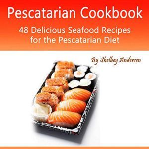 Pescatarian Cookbook: 48 Delicious Seafood Recipes for the Pescatarian Diet, Shelbey Andersen