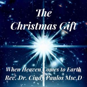 The Christmas Gift,: Bringing Heaven to Earth, Rev. Dr. Cindy Paulos